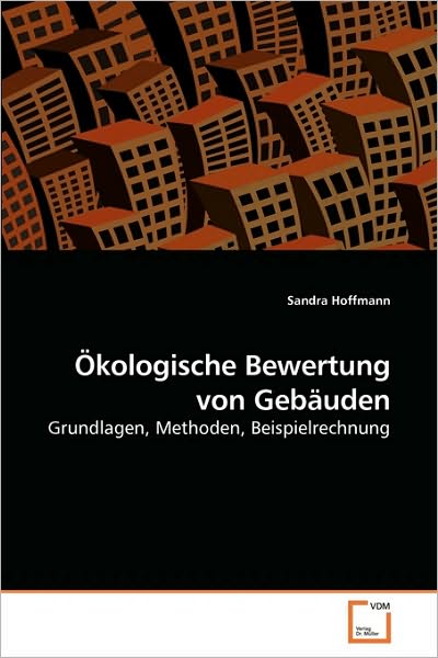 Cover for Sandra Hoffmann · Ökologische Bewertung Von Gebäuden: Grundlagen, Methoden, Beispielrechnung (Taschenbuch) [German edition] (2010)