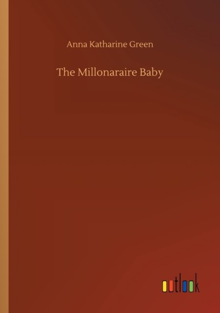 The Millonaraire Baby - Anna Katharine Green - Kirjat - Outlook Verlag - 9783752330823 - maanantai 20. heinäkuuta 2020