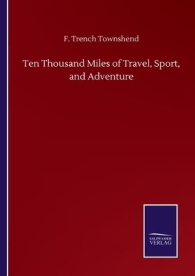 Cover for F Trench Townshend · Ten Thousand Miles of Travel, Sport, and Adventure (Paperback Bog) (2020)