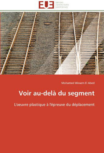 Cover for Mohamed Wissem El Abed · Voir Au-delà Du Segment: L'oeuvre Plastique À L'épreuve Du Déplacement (Paperback Book) [French edition] (2018)
