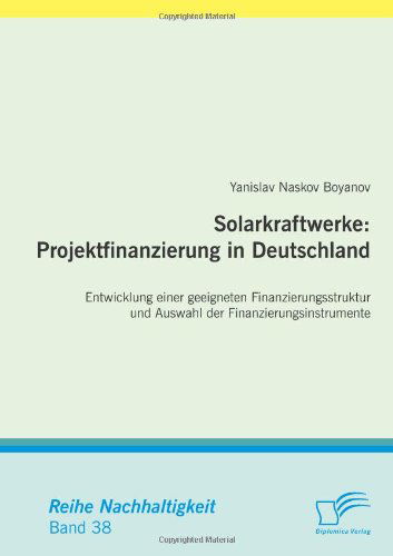 Cover for Yanislav Naskov Boyanov · Solarkraftwerke: Projektfinanzierung in Deutschland: Entwicklung einer geeigneten Finanzierungsstruktur und Auswahl der Finanzierungsinstrumente (Paperback Book) [German edition] (2011)