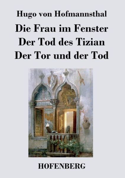 Die Frau Im Fenster / Der Tod Des Tizian / Der Tor Und Der Tod - Hugo Von Hofmannsthal - Books - Hofenberg - 9783843027823 - April 29, 2017