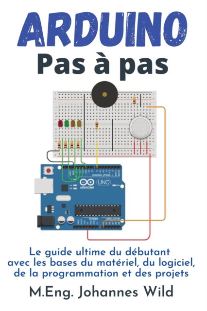 Arduino Pas a pas: Le guide ultime du debutant avec les bases du materiel, du logiciel, de la programmation et des projets - M Eng Johannes Wild - Livros - 3dtech - 9783949804823 - 21 de abril de 2022