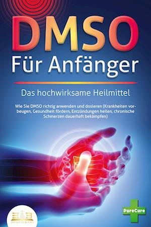 Cover for Pure Cure · DMSO FÜR ANFÄNGER - Das hochwirksame Heilmittel: Wie Sie DMSO richtig anwenden und dosieren (Krankheiten vorbeugen, Gesundheit fördern, Entzündungen heilen, chronische Schmerzen dauerhaft bekämpfen) (Book) (2023)