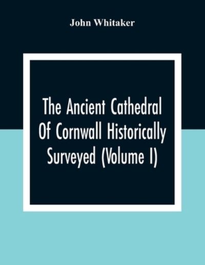 Cover for John Whitaker · The Ancient Cathedral Of Cornwall Historically Surveyed (Volume I) (Paperback Bog) (2020)