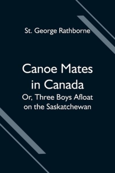 Cover for St George Rathborne · Canoe Mates in Canada; Or, Three Boys Afloat on the Saskatchewan (Paperback Book) (2021)