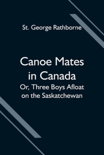 Canoe Mates in Canada; Or, Three Boys Afloat on the Saskatchewan - St George Rathborne - Books - Alpha Edition - 9789354594823 - June 8, 2021