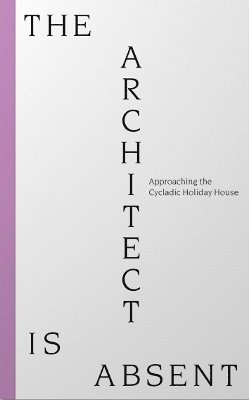 The Architect is Absent: Approaching the Cycladic Holiday House (Paperback Book) (2020)