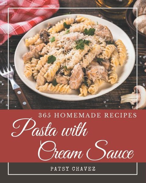 Cover for Patsy Chavez · 365 Homemade Pasta with Cream Sauce Recipes (Paperback Book) (2020)