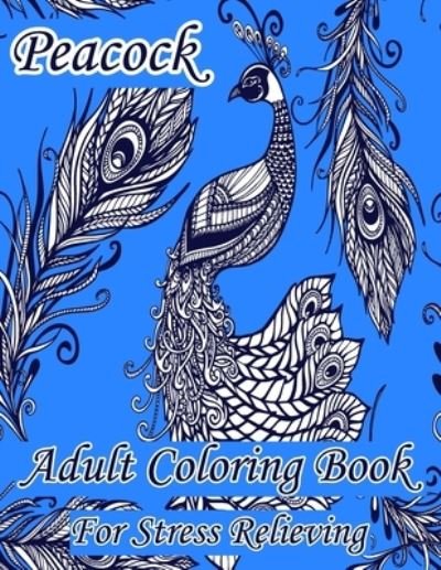 Peacock Adult Coloring Book For Stress Relieving - Blue Zine Publishing - Bücher - Independently Published - 9798580221823 - 12. Dezember 2020