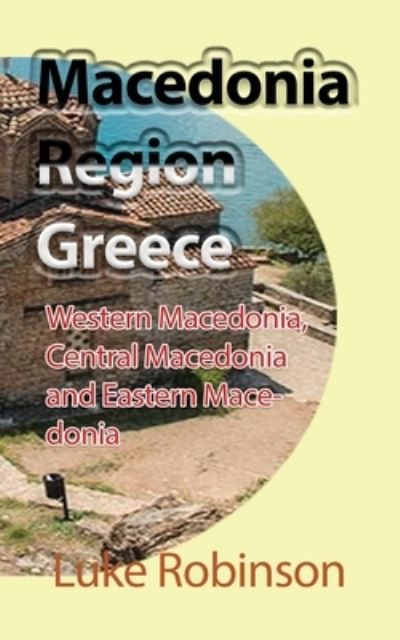 Macedonia Region Greece: Western Macedonia, Central Macedonia and Eastern Macedonia - Luke Robinson - Books - Independently Published - 9798740953823 - April 19, 2021