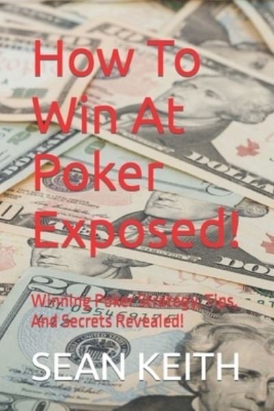 Cover for Sean Keith · How To Win At Poker Exposed!: Winning Poker Strategy, Tips, And Secrets Revealed! (Paperback Book) (2022)