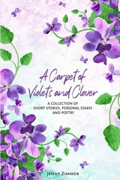 Cover for Jenny Zimmer · A Carpet Of Violets and Clover: A Soulful Collection of Short Stories, Personal Essays &amp; Poems (Pocketbok) (2022)