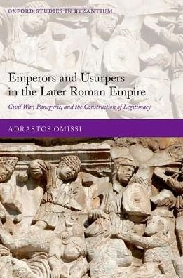 Cover for Omissi, Adrastos (Lecturer in Latin Literature, Lecturer in Latin Literature, University of Glasgow) · Emperors and Usurpers in the Later Roman Empire: Civil War, Panegyric, and the Construction of Legitimacy - Oxford Studies in Byzantium (Hardcover Book) (2018)