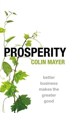 Cover for Mayer, Colin (Peter Moores Professor of Management Studies, Peter Moores Professor of Management Studies, Said Business School, University of Oxford, UK) · Prosperity: Better Business Makes the Greater Good (Paperback Book) (2021)