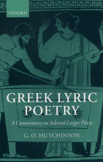 Cover for Hutchinson, G. O. (Professor of Greek and Latin Languages and Literature, Professor of Greek and Latin Languages and Literature, University of Oxford) · Greek Lyric Poetry: A Commentary on Selected Larger Pieces (Alcman, Stesichorus, Sappho, Alcaeus, Ibycus, Anacreon, Simonides, Bacchylides, Pindar, Sophocles, Euripides) (Paperback Book) (2003)