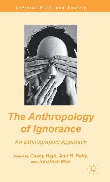 Cover for Casey High · The Anthropology of Ignorance: An Ethnographic Approach - Culture, Mind, and Society (Hardcover Book) (2012)