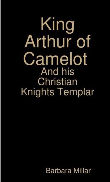Cover for Barbara Millar · King Arthur of Camelot Castle and His Christian Knights Templar (Book) (2017)