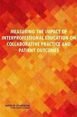 Cover for Institute of Medicine · Measuring the Impact of Interprofessional Education on Collaborative Practice and Patient Outcomes (Paperback Book) (2016)