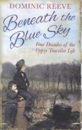 Cover for Dominic Reeve · Beneath the Blue Sky: 40 Years of the Gypsy Traveller Life (Pocketbok) (2012)