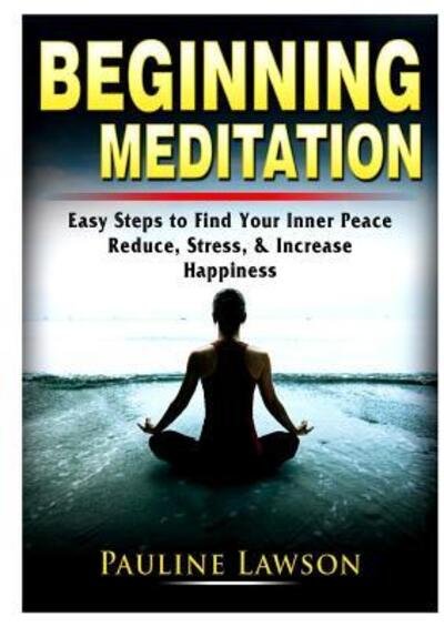 Cover for Pauline Lawson · Beginning Meditation: Easy Steps to Find Your Inner Peace, Reduce Stress, &amp; Increase Happiness (Taschenbuch) (2019)