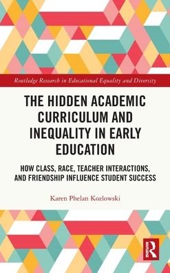 Cover for Kozlowski, Karen Phelan (University of Southern Mississippi, USA) · The Hidden Academic Curriculum and Inequality in Early Education: How Class, Race, Teacher Interactions, and Friendship Influence Student Success - Routledge Research in Educational Equality and Diversity (Innbunden bok) (2021)