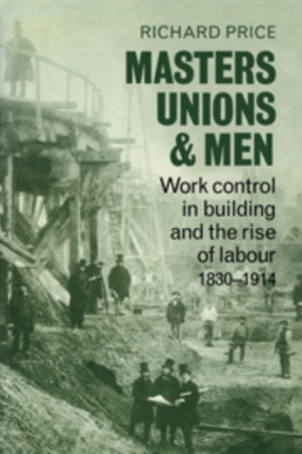 Cover for Richard Price · Masters, Unions and Men: Work Control in Building and the Rise of Labour 1830-1914 (Hardcover Book) (1980)