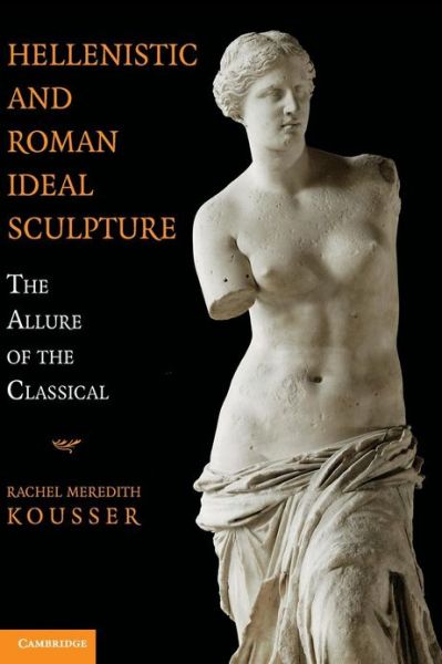 Cover for Kousser, Rachel Meredith (Brooklyn College, City University of New York) · Hellenistic and Roman Ideal Sculpture: The Allure of the Classical (Innbunden bok) (2008)