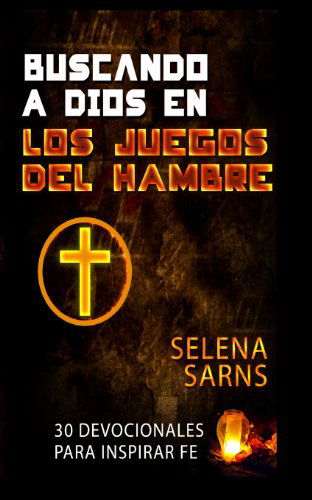 Buscando a Dios en Los Juegos Del Hambre: 30 Devocionales Para Inspirar Fe - Selena Sarns - Książki - TheBiblePeople.com - 9780615943824 - 24 grudnia 2013