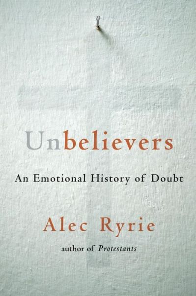 Cover for Alec Ryrie · Unbelievers: An Emotional History of Doubt (Hardcover Book) (2019)