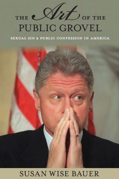 The Art of the Public Grovel: Sexual Sin and Public Confession in America - Susan Wise Bauer - Böcker - Princeton University Press - 9780691170824 - 28 juni 2016