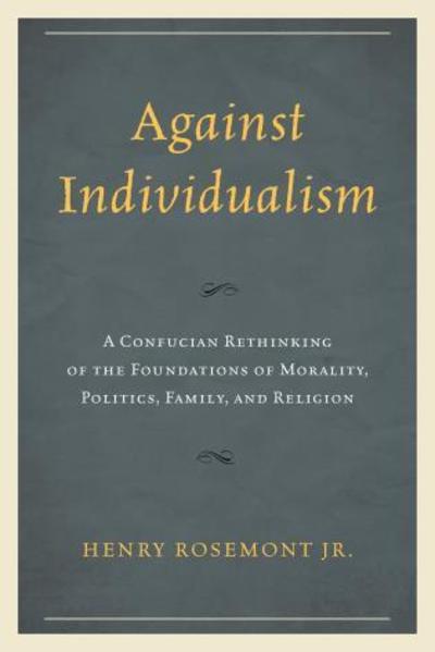 Against Individualism: A Confucian Rethinking of the Foundations of Morality, Politics, Family, and Religion - Philosophy and Cultural Identity - Rosemont, Henry, Jr. - Books - Lexington Books - 9780739199824 - November 14, 2016