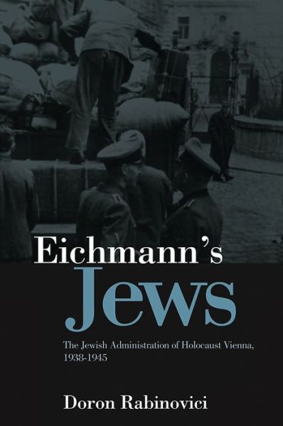 Cover for Doron Rabinovici · Eichmann's Jews: The Jewish Administration of Holocaust Vienna, 1938-1945 (Hardcover Book) (2011)