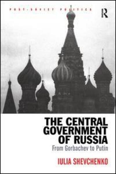 Cover for Iulia Shevchenko · The Central Government of Russia: From Gorbachev to Putin - Post-Soviet Politics (Inbunden Bok) (2008)