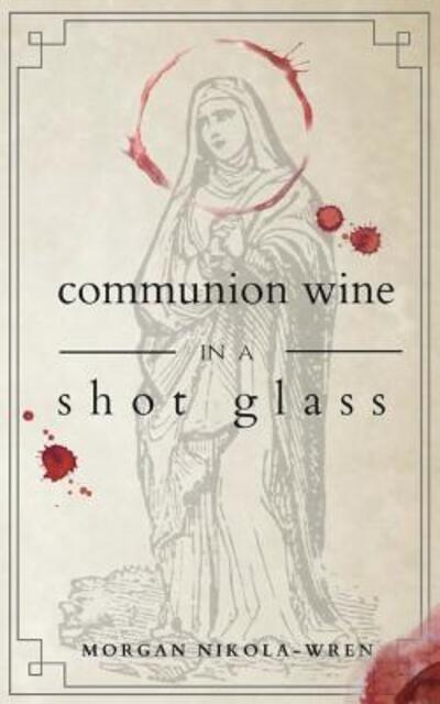 Cover for Morgan Nikola-Wren · Communion Wine in a Shot Glass (Paperback Book) (2018)