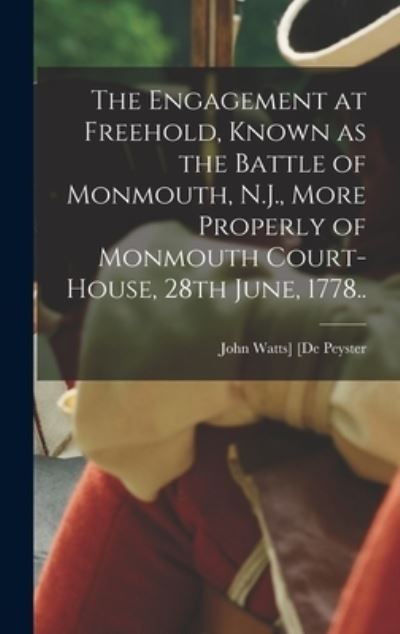 Cover for John Watts] [De Peyster · Engagement at Freehold, Known As the Battle of Monmouth, N. J. , More Properly of Monmouth Court-House, 28th June, 1778. . (Book) (2022)