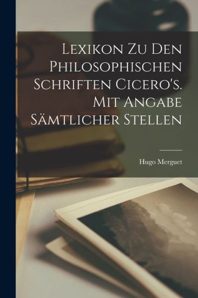 Lexikon Zu Den Philosophischen Schriften Cicero's. Mit Angabe Sämtlicher Stellen - Hugo Merguet - Books - Creative Media Partners, LLC - 9781018576824 - October 27, 2022