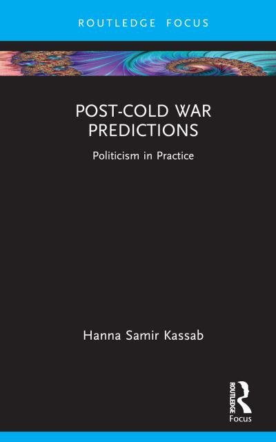Cover for Kassab, Hanna Samir (East Carolina University, USA) · Post-Cold War Predictions: Politicism in Practice - Routledge Advances in International Relations and Global Politics (Hardcover Book) (2024)