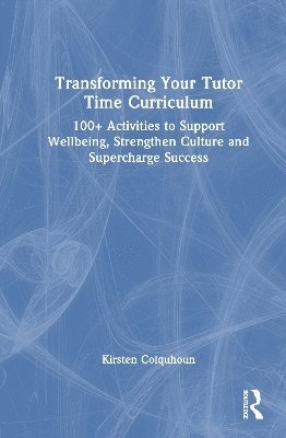 Cover for Kirsten Colquhoun · Transforming Your Tutor Time Curriculum: 100+ Activities to Support Wellbeing, Strengthen Culture and Supercharge Success (Gebundenes Buch) (2025)