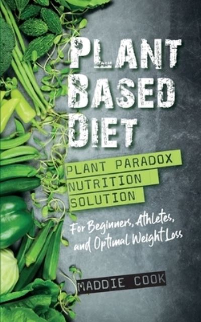 Cover for Maddie Cook · Plant Based Diet Plant Paradox Nutrition Solution for Beginners, Athletes, and Optimal Weight Loss (Paperback Book) (2021)