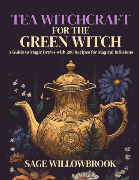 Cover for Sage Willowbrook · Tea Witchcraft for the Green Witch: A Guide to Magic Brews with 200 Recipes for Magical Infusions (Paperback Book) (2023)