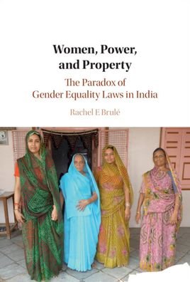 Cover for Brule, Rachel E. (Boston University) · Women, Power, and Property: The Paradox of Gender Equality Laws in India - Cambridge Studies in Gender and Politics (Hardcover Book) (2020)
