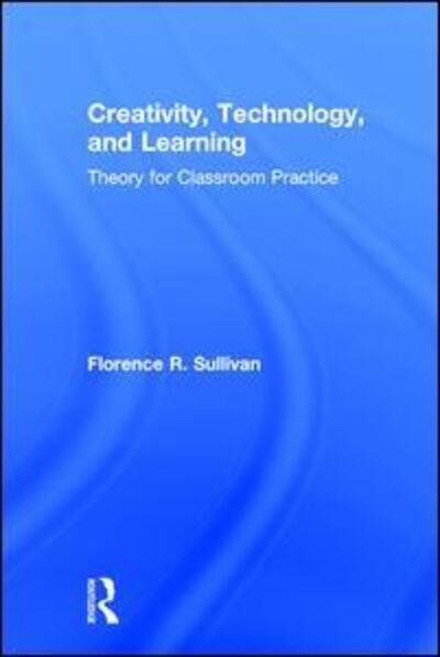 Creativity, Technology, and Learning: Theory for Classroom Practice - Sullivan, Florence R. (University of Massachusetts, Amherst) - Books - Taylor & Francis Ltd - 9781138788824 - March 2, 2017