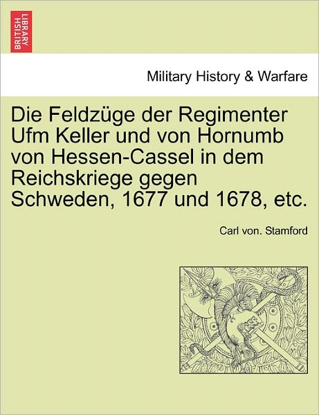 Cover for Carl Von Stamford · Die Feldzuge Der Regimenter Ufm Keller Und Von Hornumb Von Hessen-cassel in Dem Reichskriege Gegen Schweden, 1677 Und 1678, Etc. (Paperback Book) (2011)