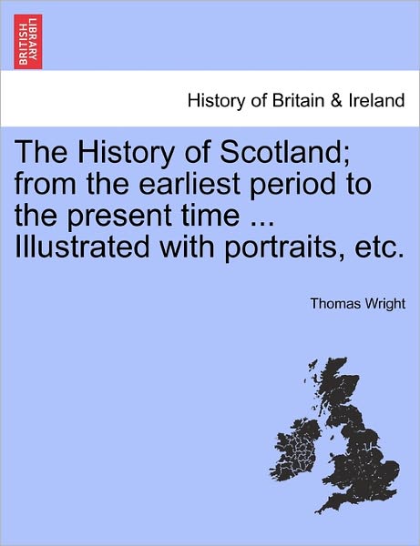 Cover for Thomas Wright · The History of Scotland; from the Earliest Period to the Present Time ... Illustrated with Portraits, Etc. (Paperback Book) (2011)