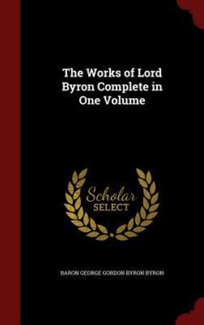 Cover for Baron George Gordon Byron Byron · The Works of Lord Byron Complete in One Volume (Hardcover Book) (2015)