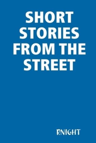 Short Stories from the Street - Rnight - Bøker - Lulu Press, Inc. - 9781304983824 - 26. mars 2014