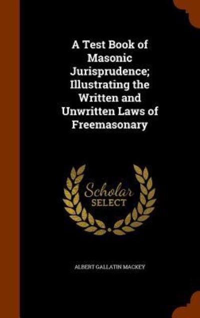 Cover for Albert Gallatin Mackey · A Test Book of Masonic Jurisprudence; Illustrating the Written and Unwritten Laws of Freemasonary (Hardcover Book) (2015)