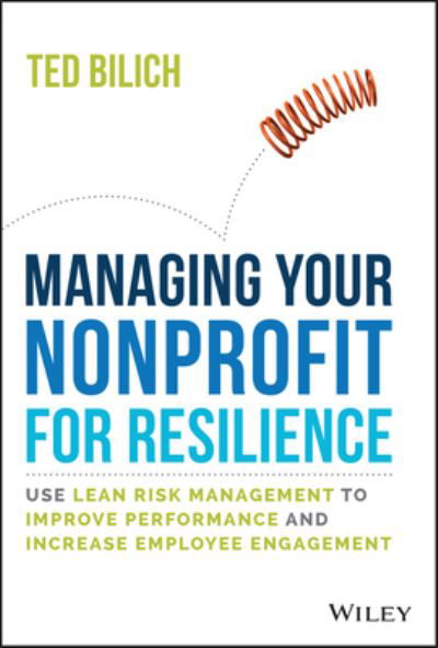 Managing Your Nonprofit for Resilience: Use Lean Risk Management to Improve Performance and Increase Employee Engagement - Ted Bilich - Bøger - John Wiley & Sons Inc - 9781394153824 - 29. december 2022