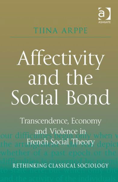 Cover for Tiina Arppe · Affectivity and the Social Bond: Transcendence, Economy and Violence in French Social Theory - Rethinking Classical Sociology (Inbunden Bok) [New edition] (2013)